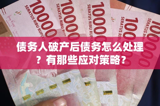 武汉债务人破产后债务怎么处理？有那些应对策略？