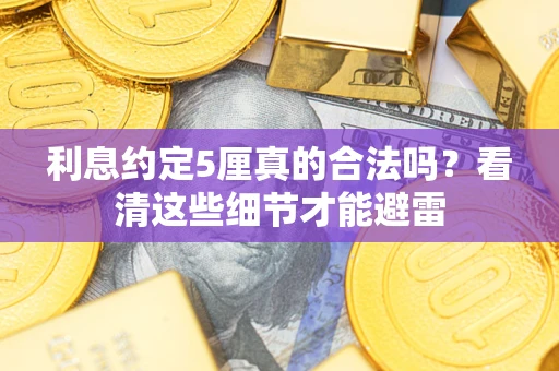 武汉利息约定5厘真的合法吗？看清这些细节才能避雷