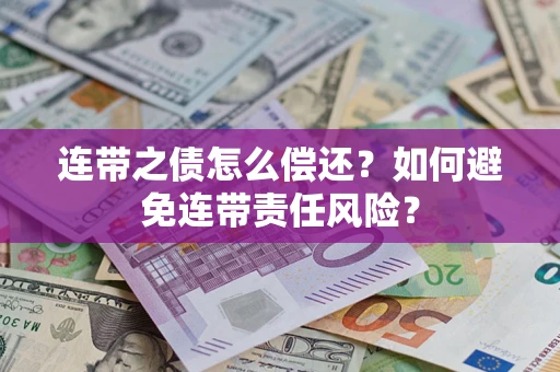武汉连带之债怎么偿还？如何避免连带责任风险？