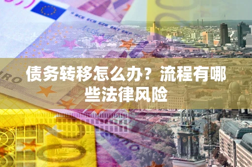 武汉债务转移怎么办？流程有哪些法律风险