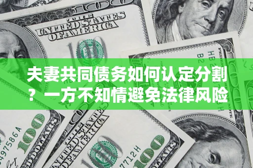 武汉夫妻共同债务如何认定分割？一方不知情避免法律风险必看！
