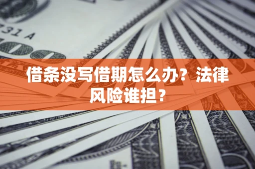 武汉借条没写借期怎么办？法律风险谁担？