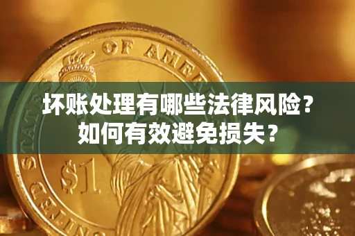 武汉坏账处理有哪些法律风险？如何有效避免损失？